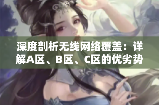 深度剖析无线网络覆盖：详解A区、B区、C区的优劣势