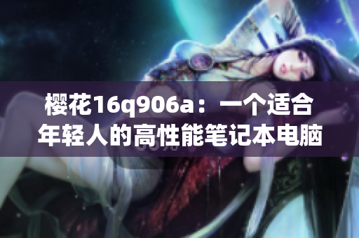 樱花16q906a：一个适合年轻人的高性能笔记本电脑