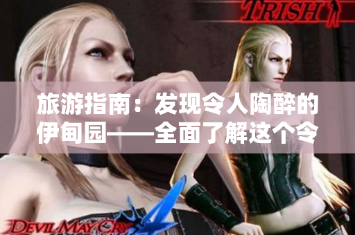 旅游指南：发现令人陶醉的伊甸园——全面了解这个令人心驰神往的目的地