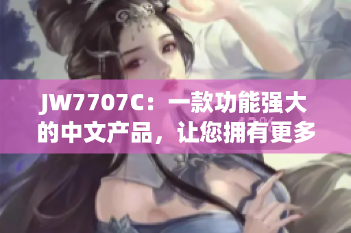 JW7707C：一款功能强大的中文产品，让您拥有更多选择！