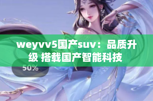 weyvv5国产suv：品质升级 搭载国产智能科技 