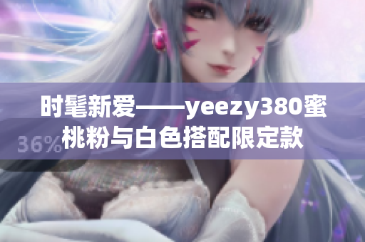 时髦新爱——yeezy380蜜桃粉与白色搭配限定款