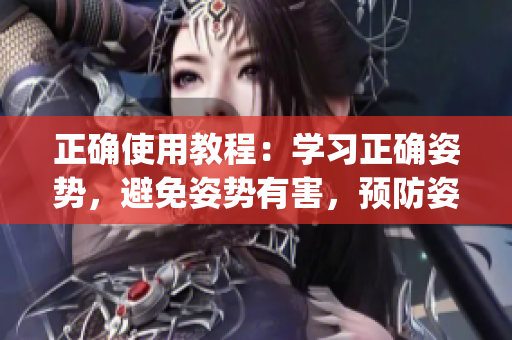 正确使用教程：学习正确姿势，避免姿势有害，预防姿势问题(1)