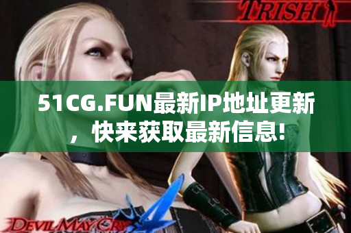 51CG.FUN最新IP地址更新，快来获取最新信息!