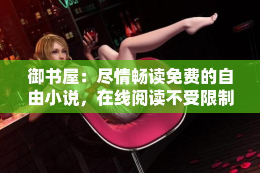 御书屋：尽情畅读免费的自由小说，在线阅读不受限制！