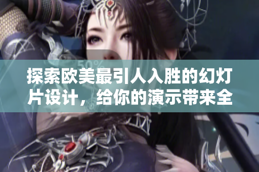 探索欧美最引人入胜的幻灯片设计，给你的演示带来全新视觉体验！