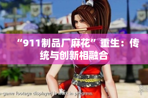 “911制品厂麻花”重生：传统与创新相融合