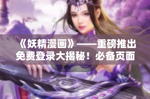 《妖精漫画》——重磅推出免费登录大揭秘！必备页面入口全收录！