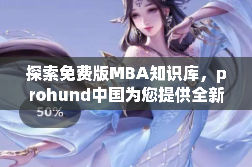 探索免费版MBA知识库，prohund中国为您提供全新视角(1)