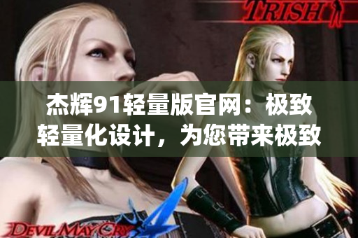 杰辉91轻量版官网：极致轻量化设计，为您带来极致性能。(1)