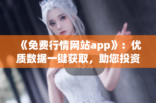 《免费行情网站app》：优质数据一键获取，助您投资致胜！