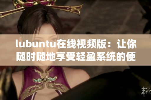 lubuntu在线视频版：让你随时随地享受轻盈系统的便利