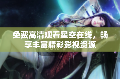 免费高清观看星空在线，畅享丰富精彩影视资源