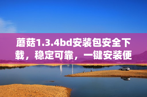 蘑菇1.3.4bd安装包安全下载，稳定可靠，一键安装便捷！(1)