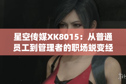 星空传媒XK8015：从普通员工到管理者的职场蜕变经历(1)