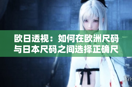 欧日透视：如何在欧洲尺码与日本尺码之间选择正确尺码？