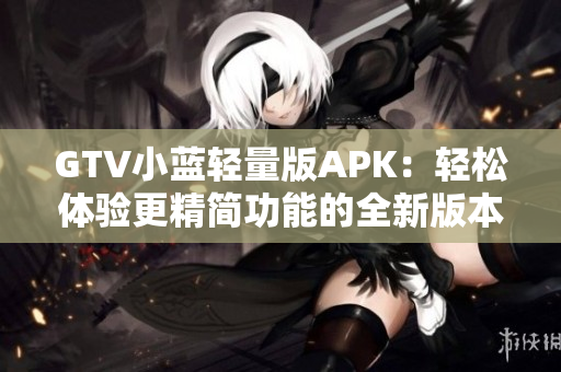 GTV小蓝轻量版APK：轻松体验更精简功能的全新版本