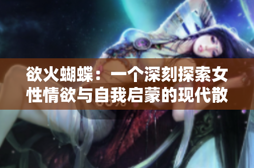 欲火蝴蝶：一个深刻探索女性情欲与自我启蒙的现代散文集
