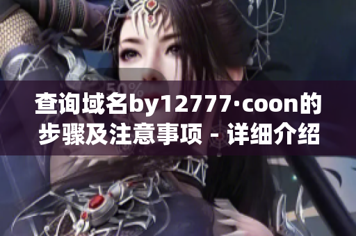 查询域名by12777·coon的步骤及注意事项 - 详细介绍