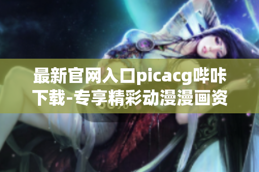 最新官网入口picacg哔咔下载-专享精彩动漫漫画资源