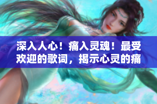 深入人心！痛入灵魂！最受欢迎的歌词，揭示心灵的痛楚和共鸣