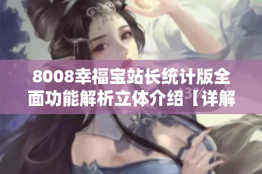 8008幸福宝站长统计版全面功能解析立体介绍【详解】