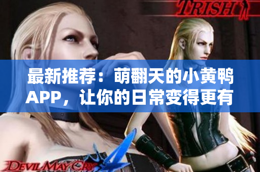 最新推荐：萌翻天的小黄鸭APP，让你的日常变得更有趣！