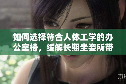 如何选择符合人体工学的办公室椅，缓解长期坐姿所带来的健康问题