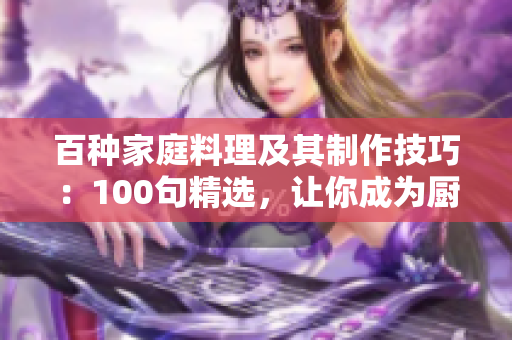 百种家庭料理及其制作技巧：100句精选，让你成为厨房大师！