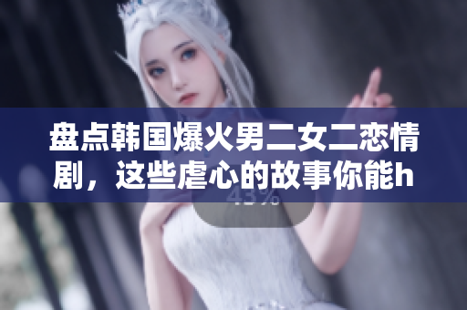 盘点韩国爆火男二女二恋情剧，这些虐心的故事你能hold住吗？