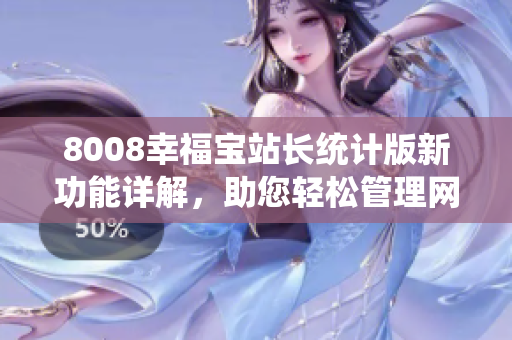 8008幸福宝站长统计版新功能详解，助您轻松管理网站