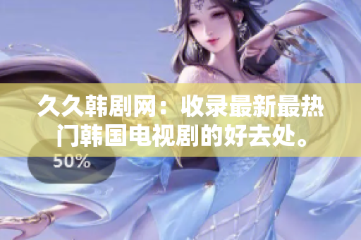 久久韩剧网：收录最新最热门韩国电视剧的好去处。