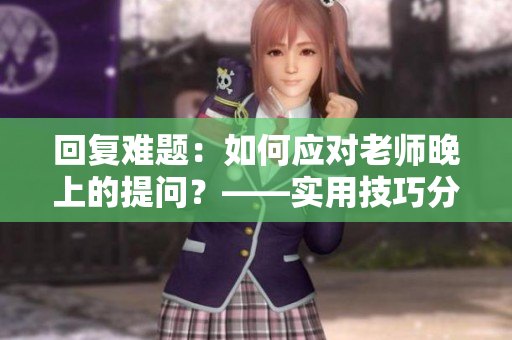 回复难题：如何应对老师晚上的提问？——实用技巧分享
