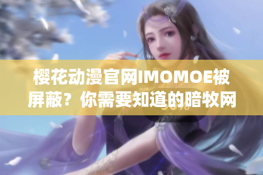 樱花动漫官网IMOMOE被屏蔽？你需要知道的暗牧网最新动态(1)