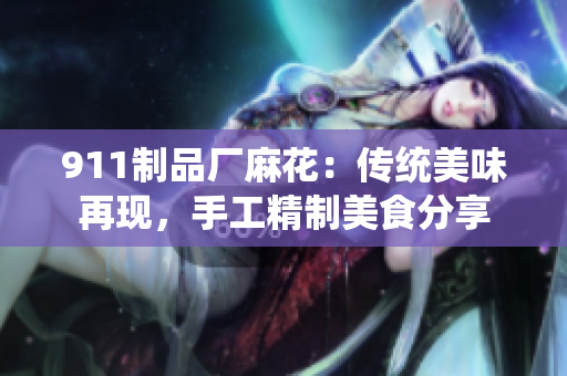 911制品厂麻花：传统美味再现，手工精制美食分享
