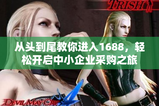 从头到尾教你进入1688，轻松开启中小企业采购之旅