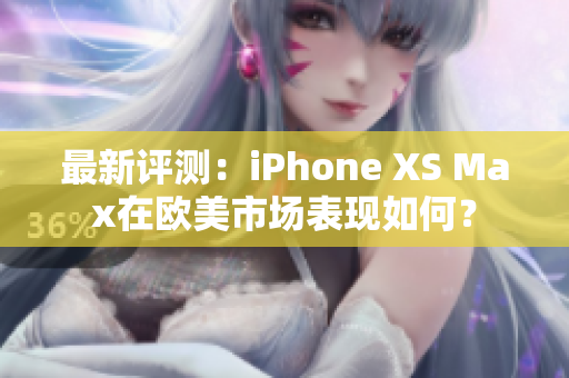 最新评测：iPhone XS Max在欧美市场表现如何？
