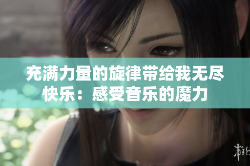 充满力量的旋律带给我无尽快乐：感受音乐的魔力