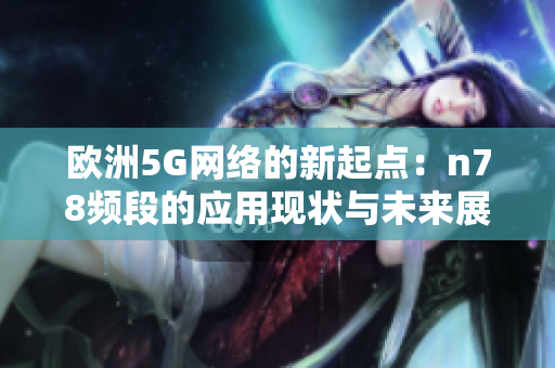 欧洲5G网络的新起点：n78频段的应用现状与未来展望