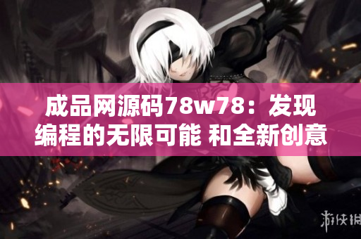 成品网源码78w78：发现编程的无限可能 和全新创意的源码平台
