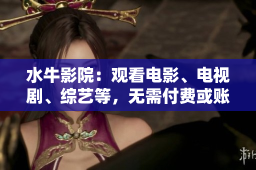 水牛影院：观看电影、电视剧、综艺等，无需付费或账户注册，完全免费、高清流畅！