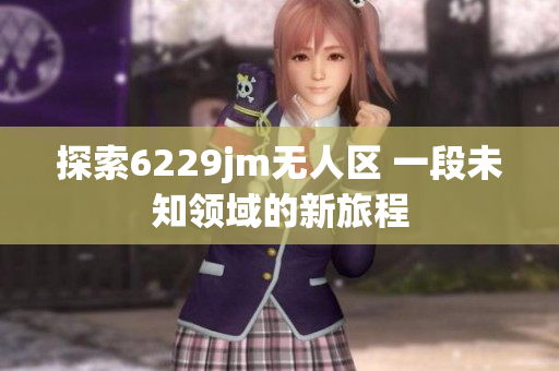 探索6229jm无人区 一段未知领域的新旅程