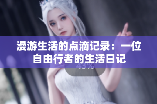 漫游生活的点滴记录：一位自由行者的生活日记