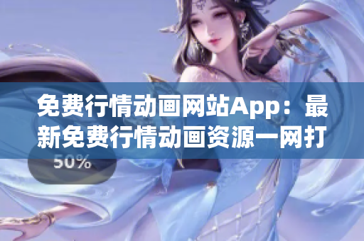 免费行情动画网站App：最新免费行情动画资源一网打尽