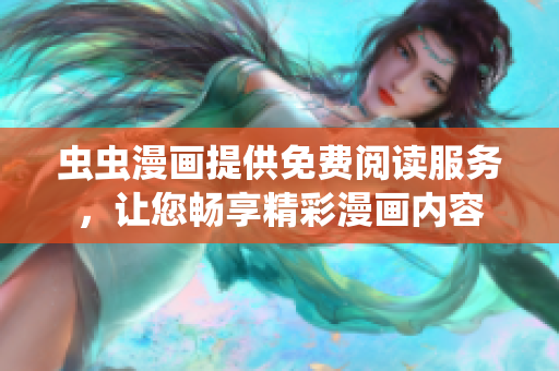 虫虫漫画提供免费阅读服务，让您畅享精彩漫画内容