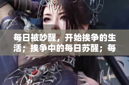 每日被吵醒，开始挨争的生活；挨争中的每日苏醒；每天在争吵声中醒来。