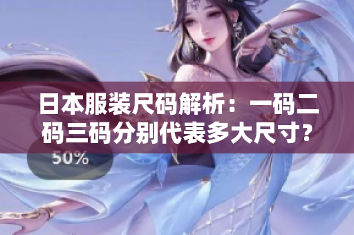 日本服装尺码解析：一码二码三码分别代表多大尺寸？
