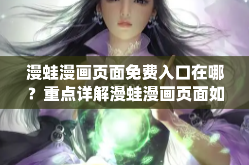 漫蛙漫画页面免费入口在哪？重点详解漫蛙漫画页面如何免费入口(1)