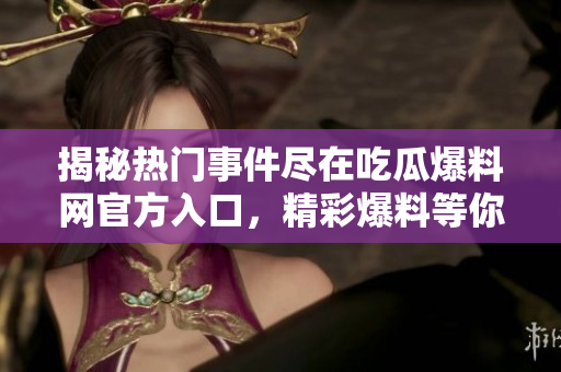 揭秘热门事件尽在吃瓜爆料网官方入口，精彩爆料等你揭开