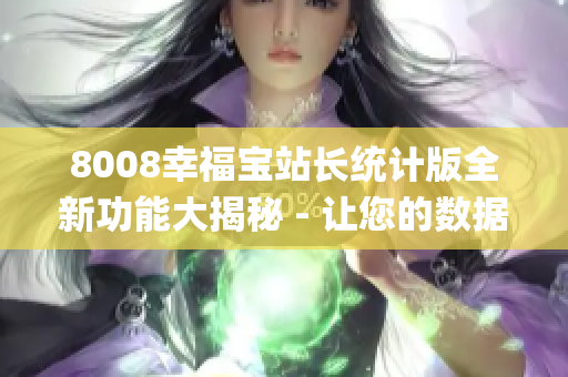 8008幸福宝站长统计版全新功能大揭秘 - 让您的数据管理更高效(1)